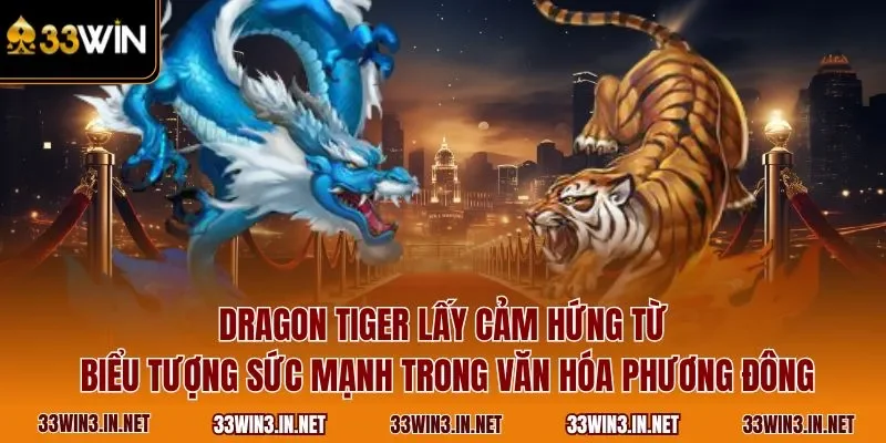Dragon Tiger lấy cảm hứng từ biểu tượng sức mạnh trong văn hóa phương Đông